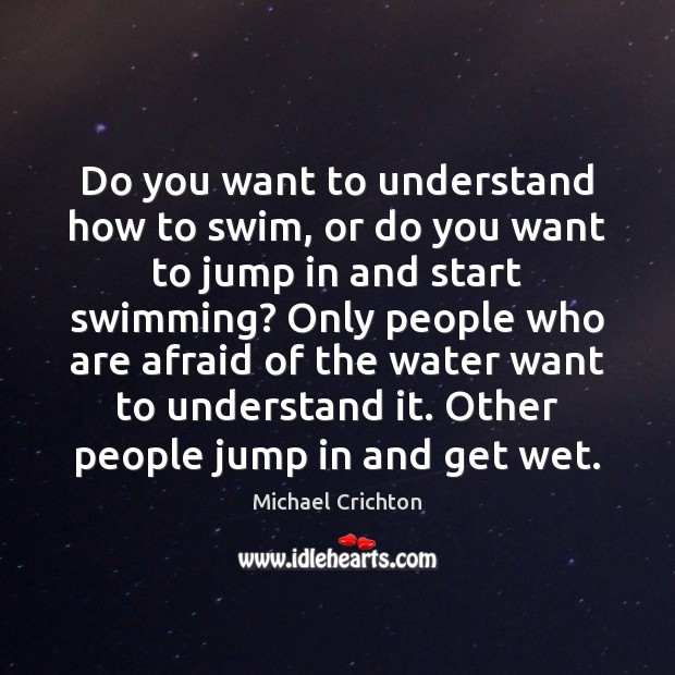 Do you want to understand how to swim, or do you want Michael Crichton Picture Quote
