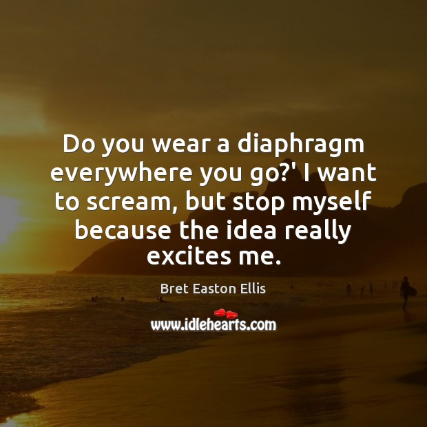 Do you wear a diaphragm everywhere you go?’ I want to Bret Easton Ellis Picture Quote