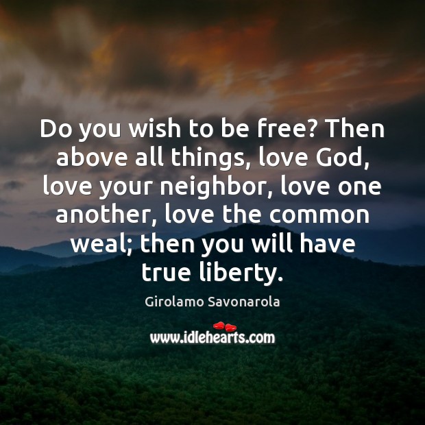 Do you wish to be free? Then above all things, love God, Girolamo Savonarola Picture Quote