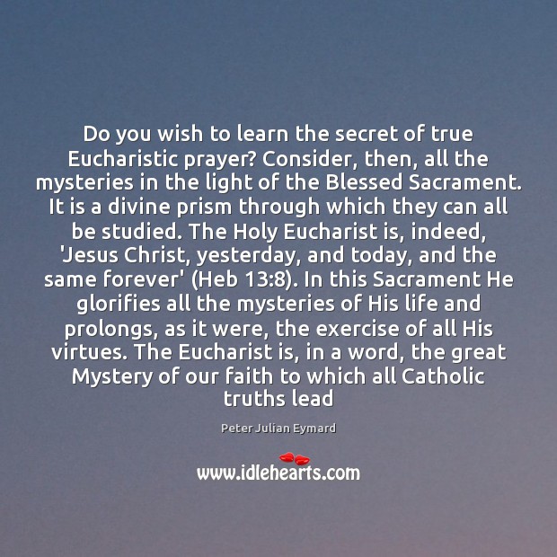 Do you wish to learn the secret of true Eucharistic prayer? Consider, Peter Julian Eymard Picture Quote