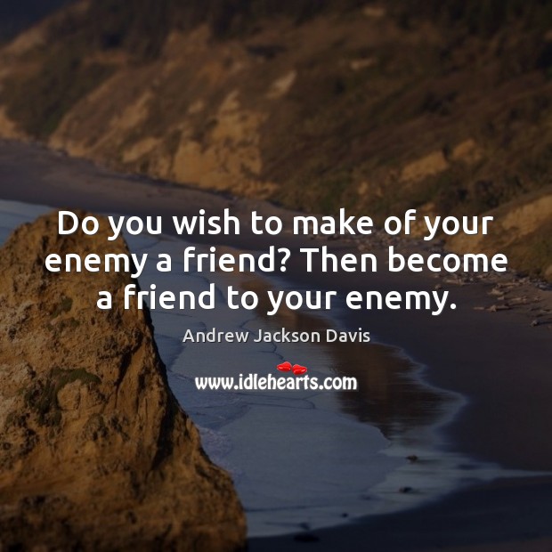 Do you wish to make of your enemy a friend? Then become a friend to your enemy. Andrew Jackson Davis Picture Quote