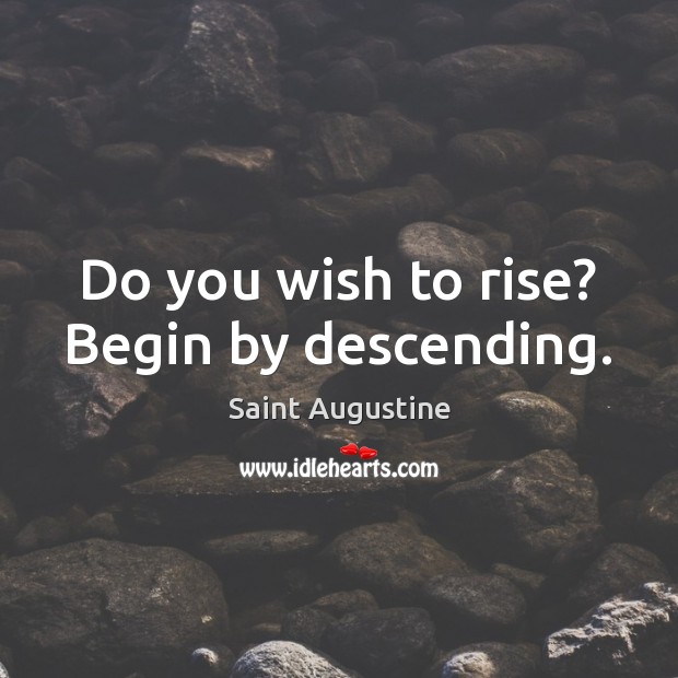 Do you wish to rise? Begin by descending. Image
