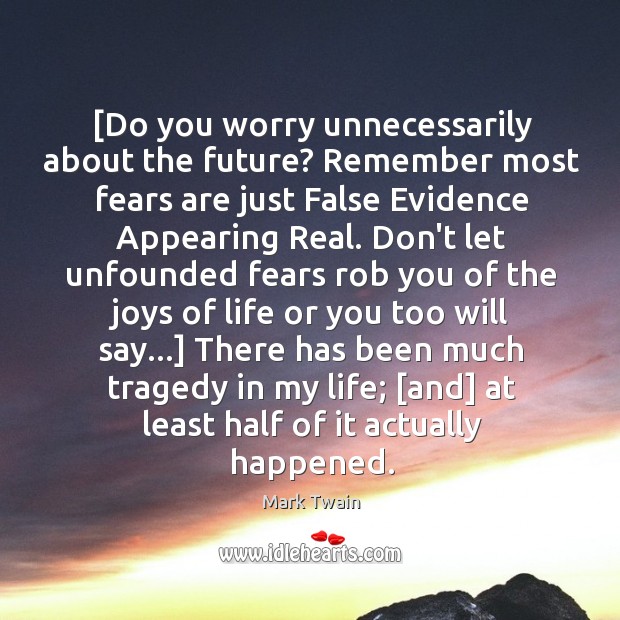 [Do you worry unnecessarily about the future? Remember most fears are just 