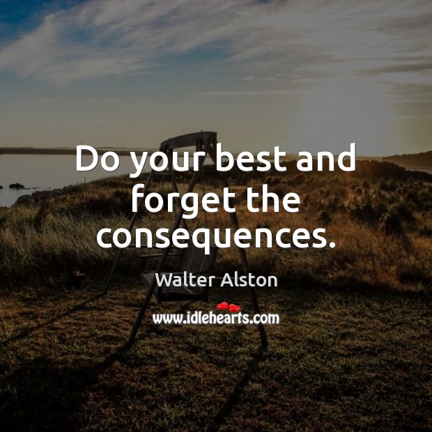 Do your best and forget the consequences. Walter Alston Picture Quote