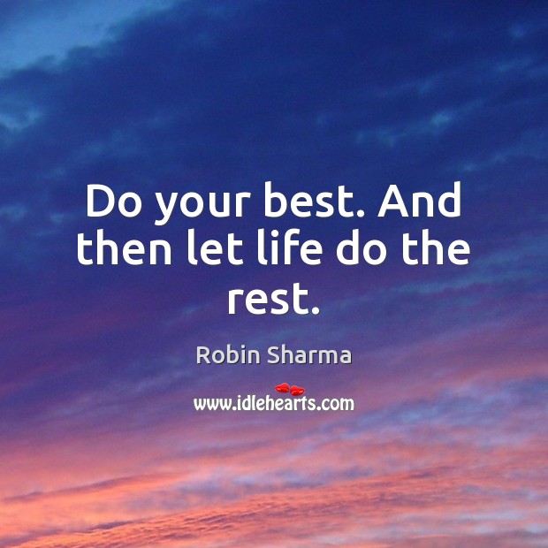 Do your best. And then let life do the rest. Robin Sharma Picture Quote