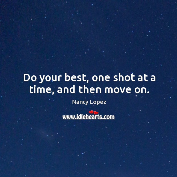 Do your best, one shot at a time, and then move on. Nancy Lopez Picture Quote