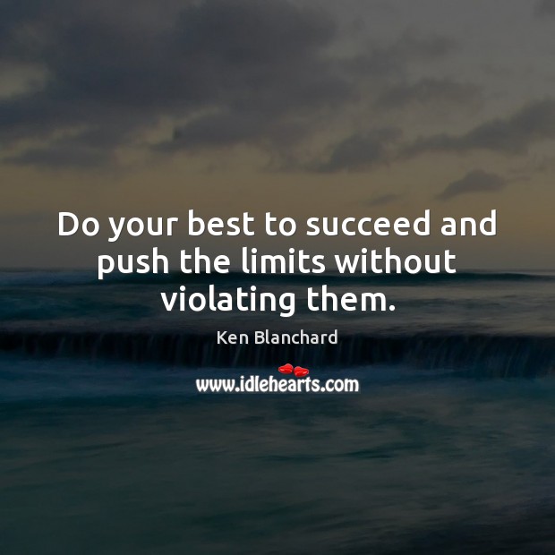 Do your best to succeed and push the limits without violating them. Ken Blanchard Picture Quote