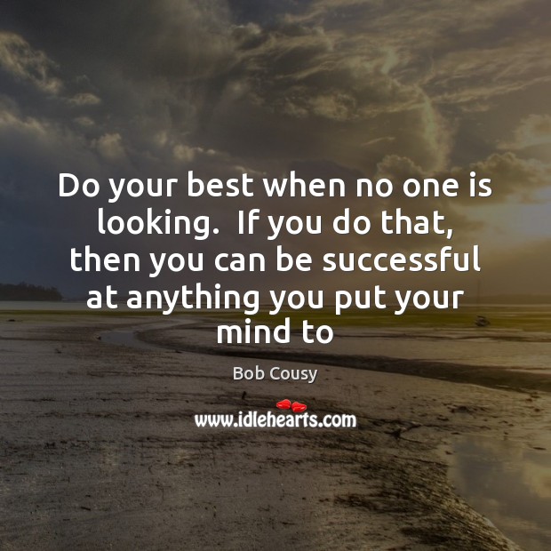 Do your best when no one is looking.  If you do that, Bob Cousy Picture Quote