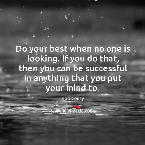 Do your best when no one is looking. If you do that, then you can be successful in anything that you put your mind to. Bob Cousy Picture Quote