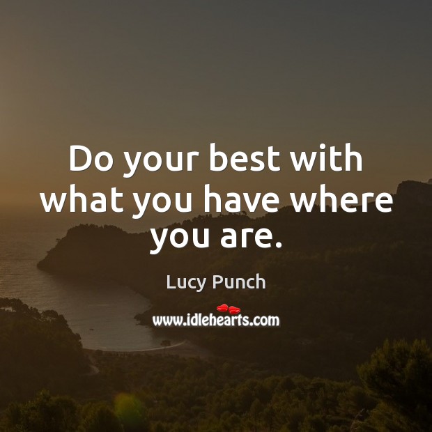 Do your best with what you have where you are. Lucy Punch Picture Quote