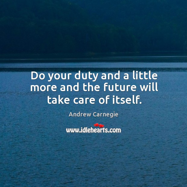 Do your duty and a little more and the future will take care of itself. Andrew Carnegie Picture Quote