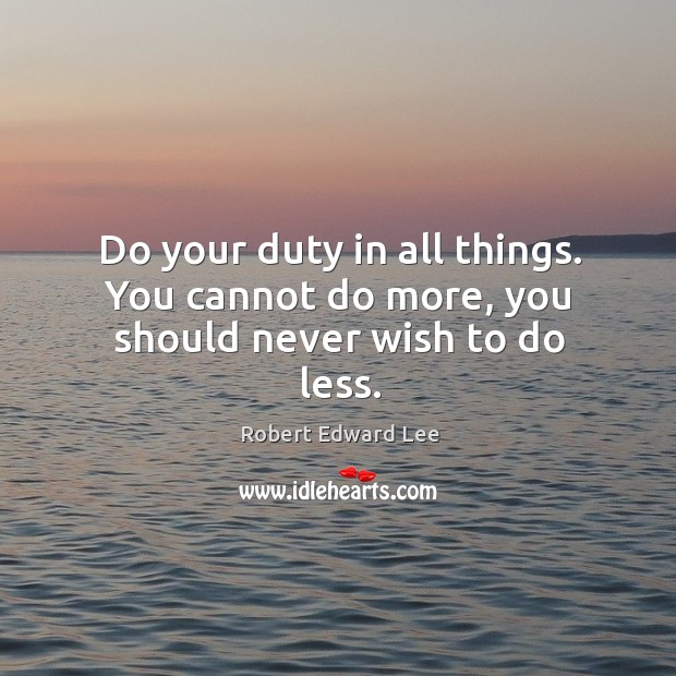 Do your duty in all things. You cannot do more, you should never wish to do less. Image