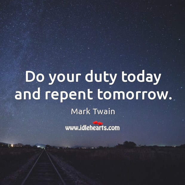 Do your duty today and repent tomorrow. Image