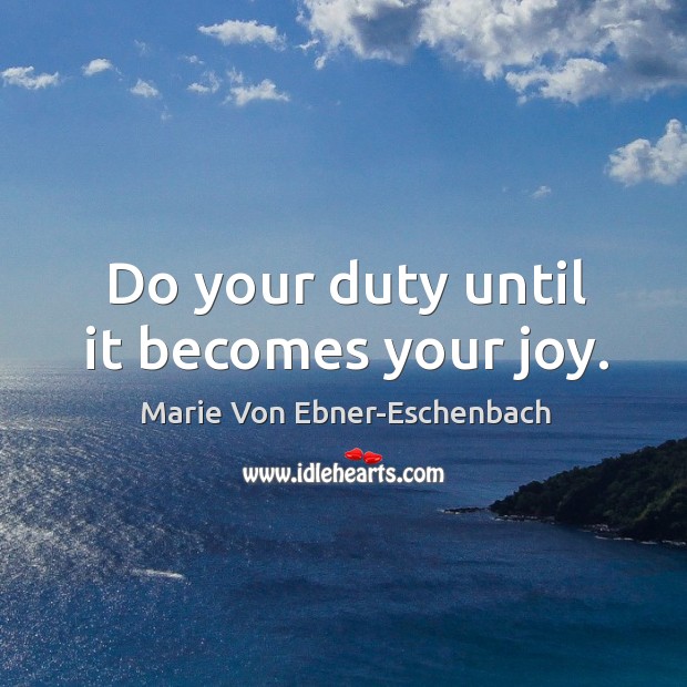 Do your duty until it becomes your joy. Marie Von Ebner-Eschenbach Picture Quote