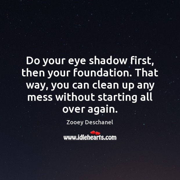 Do your eye shadow first, then your foundation. That way, you can Zooey Deschanel Picture Quote
