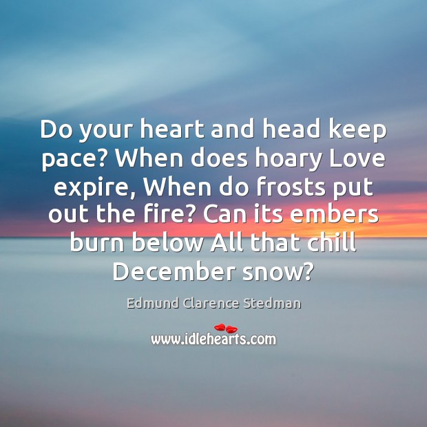 Do your heart and head keep pace? When does hoary Love expire, Edmund Clarence Stedman Picture Quote