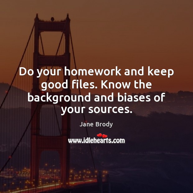 Do your homework and keep good files. Know the background and biases of your sources. Jane Brody Picture Quote