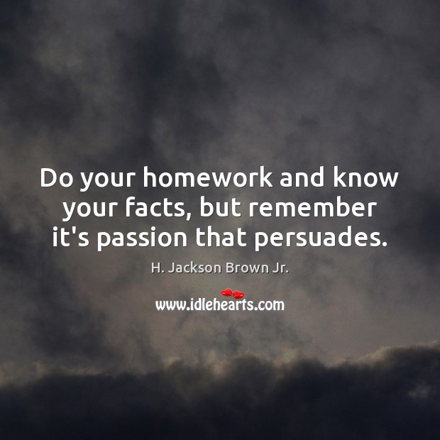 Do your homework and know your facts, but remember it’s passion that persuades. Image