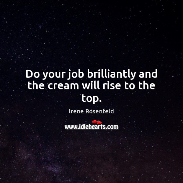 Do your job brilliantly and the cream will rise to the top. Irene Rosenfeld Picture Quote