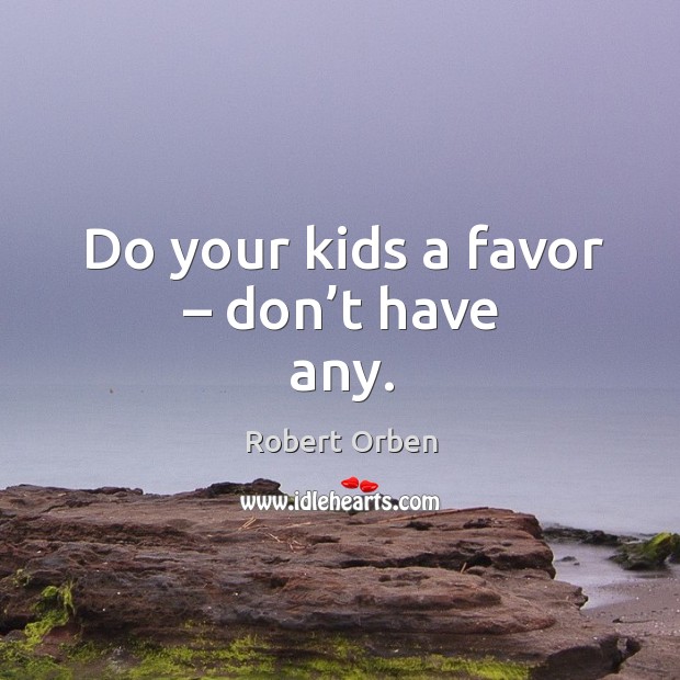 Do your kids a favor – don’t have any. Image