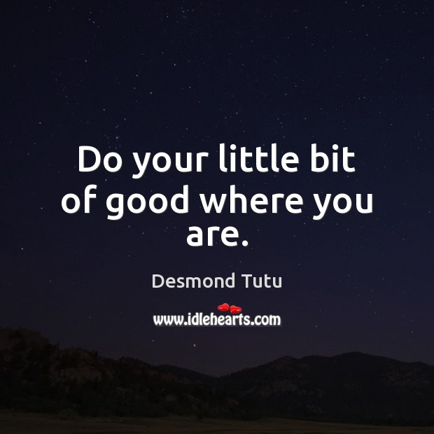 Do your little bit of good where you are. Desmond Tutu Picture Quote