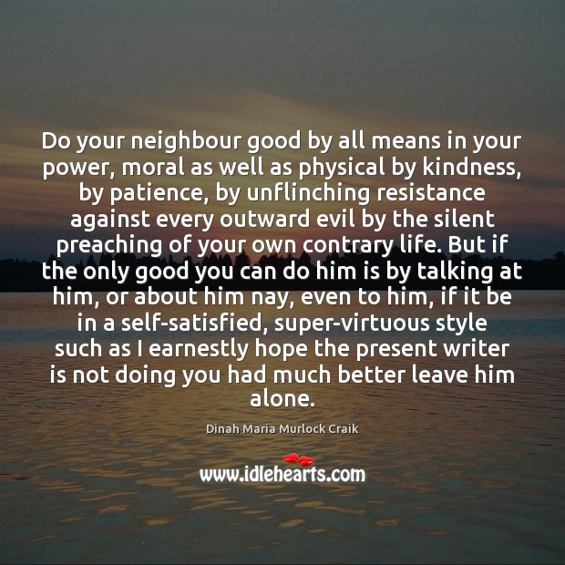 Do your neighbour good by all means in your power, moral as Dinah Maria Murlock Craik Picture Quote