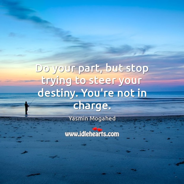 Do your part, but stop trying to steer your destiny. You’re not in charge. Yasmin Mogahed Picture Quote