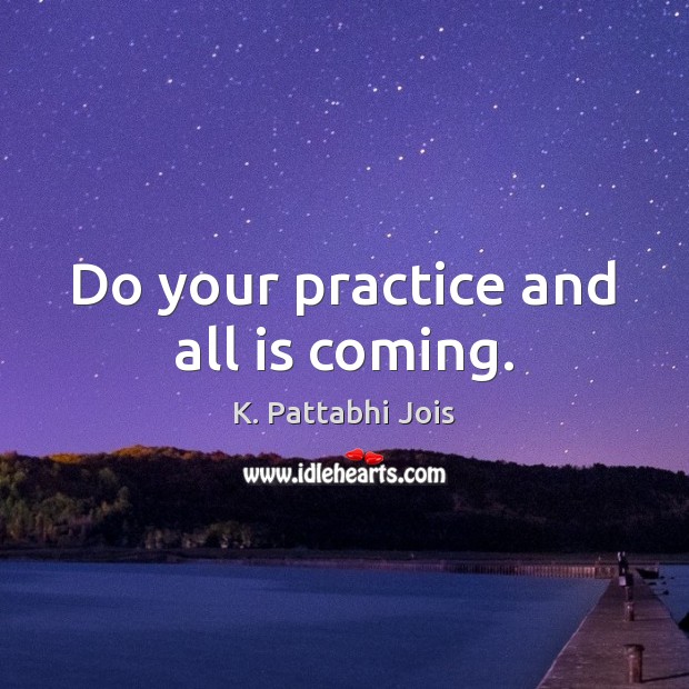 Do your practice and all is coming. K. Pattabhi Jois Picture Quote