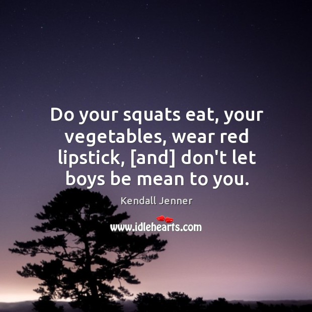 Do your squats eat, your vegetables, wear red lipstick, [and] don’t let Kendall Jenner Picture Quote