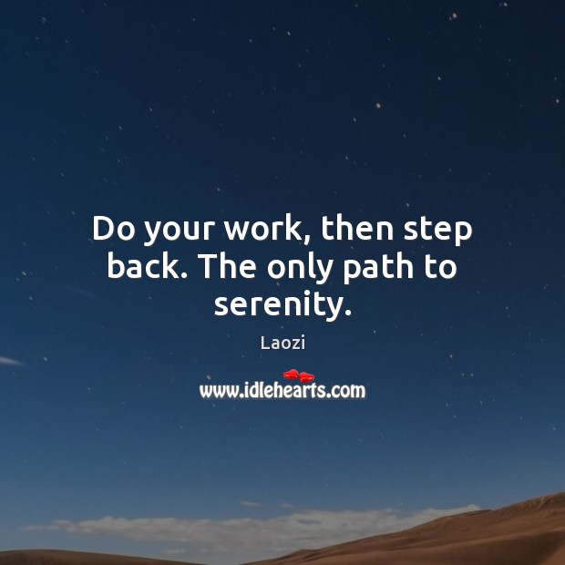 Do your work, then step back. The only path to serenity. Image