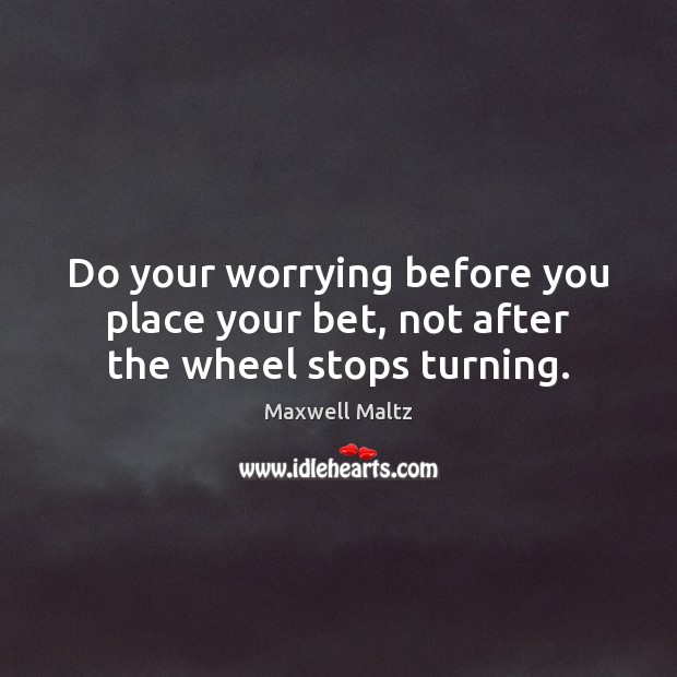 Do your worrying before you place your bet, not after the wheel stops turning. Image