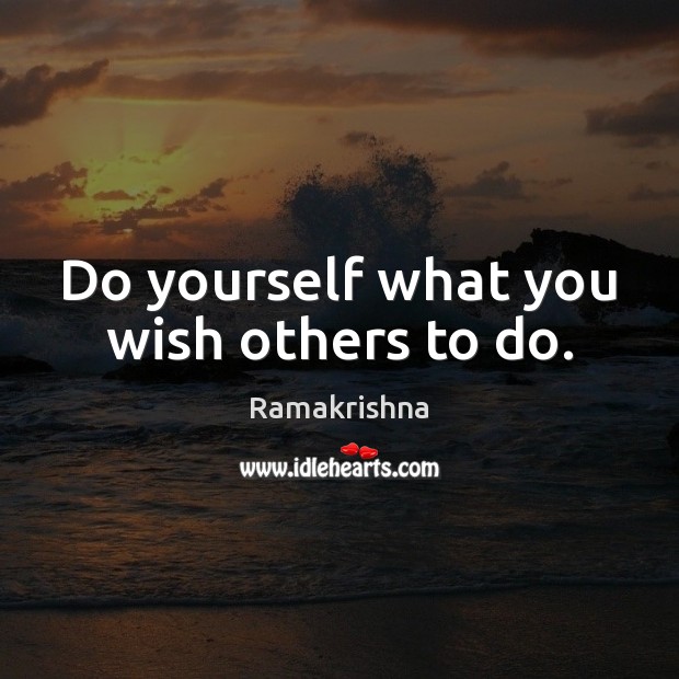 Do yourself what you wish others to do. Ramakrishna Picture Quote