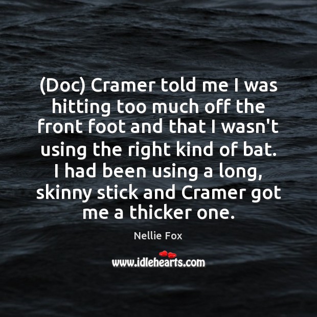 (Doc) Cramer told me I was hitting too much off the front Nellie Fox Picture Quote