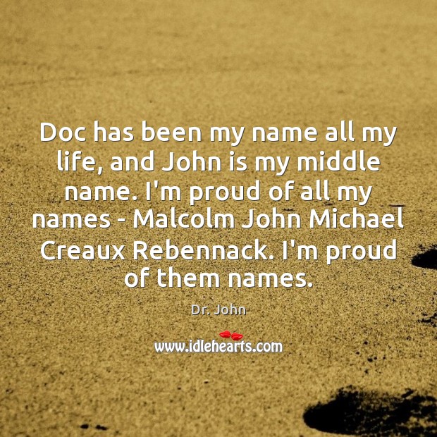 Doc has been my name all my life, and John is my Dr. John Picture Quote