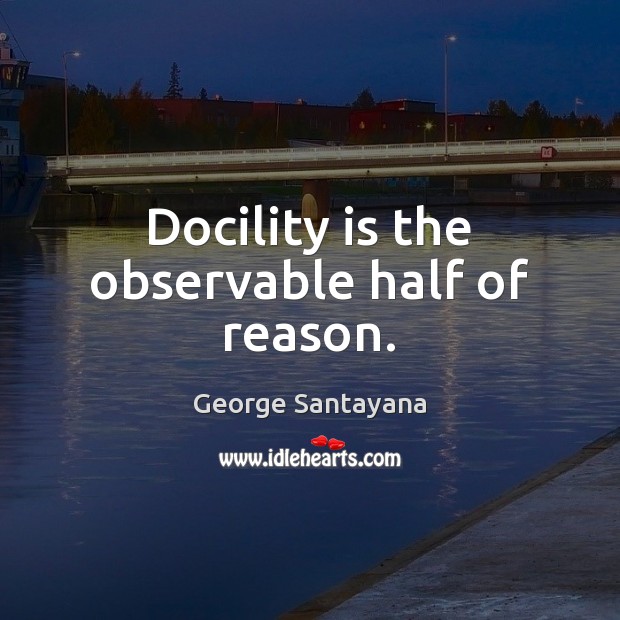 Docility is the observable half of reason. Image