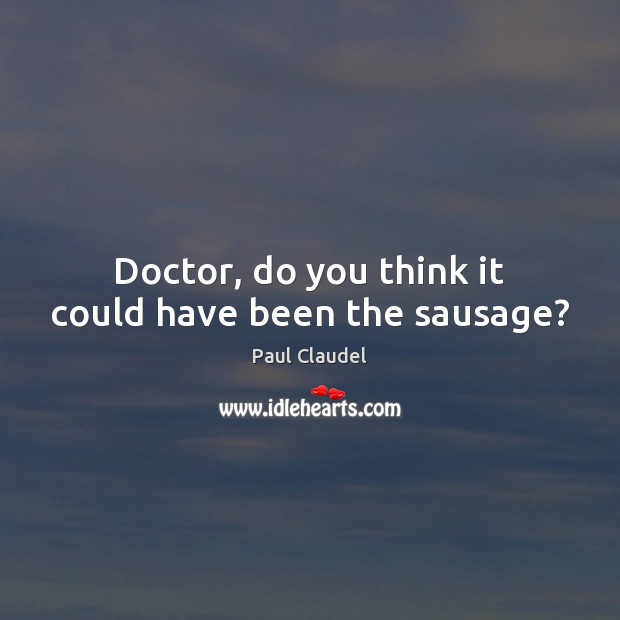 Doctor, do you think it could have been the sausage? Paul Claudel Picture Quote