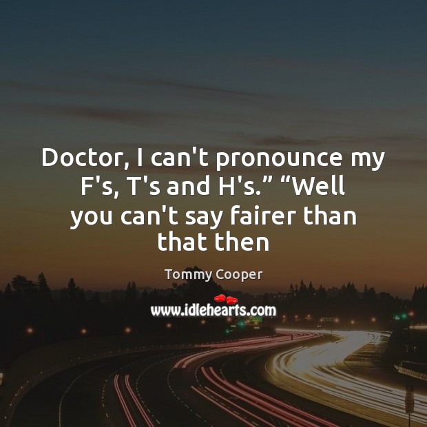 Doctor, I can’t pronounce my F’s, T’s and H’s.” “Well you can’t Tommy Cooper Picture Quote