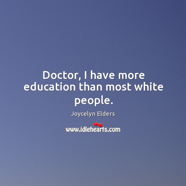 Doctor, I have more education than most white people. Joycelyn Elders Picture Quote