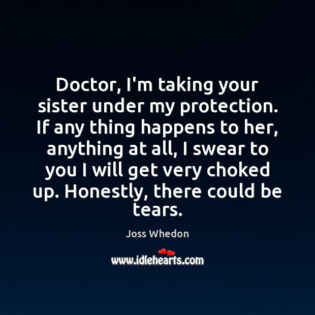Doctor, I’m taking your sister under my protection. If any thing happens Joss Whedon Picture Quote