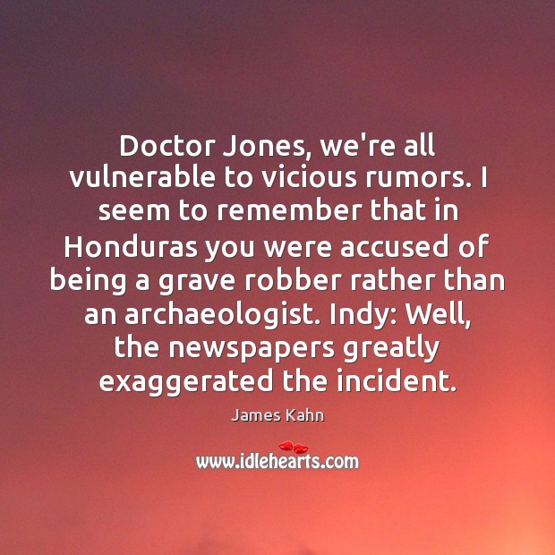 Doctor Jones, we’re all vulnerable to vicious rumors. I seem to remember James Kahn Picture Quote