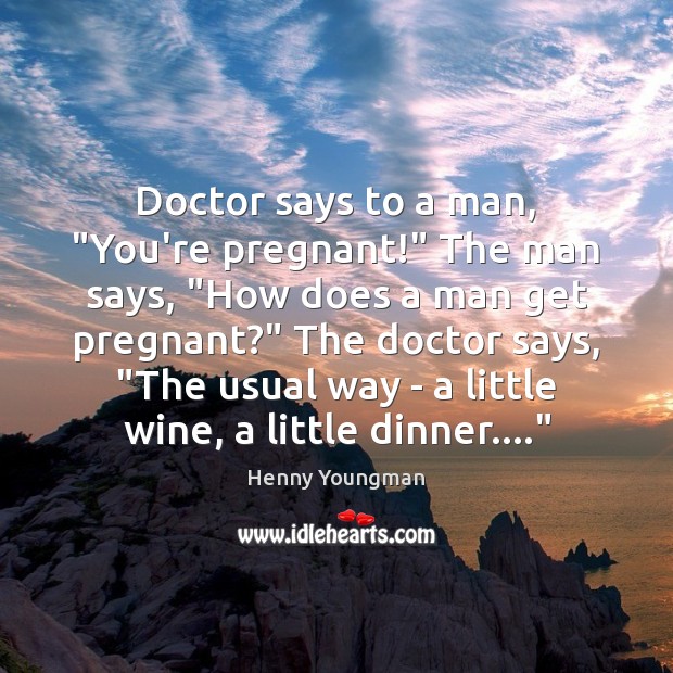 Doctor says to a man, “You’re pregnant!” The man says, “How does Henny Youngman Picture Quote