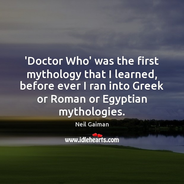 ‘Doctor Who’ was the first mythology that I learned, before ever I Neil Gaiman Picture Quote