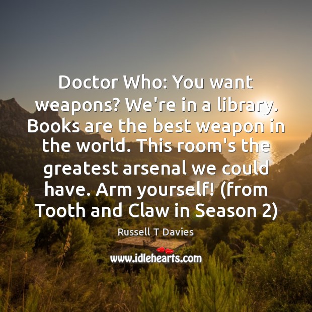 Doctor Who: You want weapons? We’re in a library. Books are the Russell T Davies Picture Quote