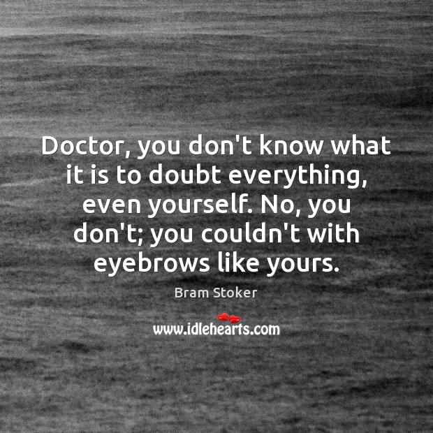 Doctor, you don’t know what it is to doubt everything, even yourself. Bram Stoker Picture Quote