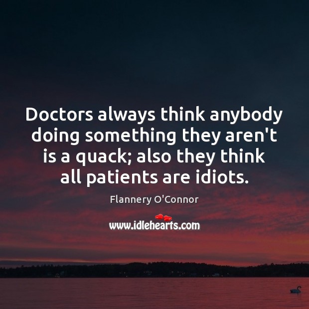 Doctors always think anybody doing something they aren’t is a quack; also Flannery O’Connor Picture Quote