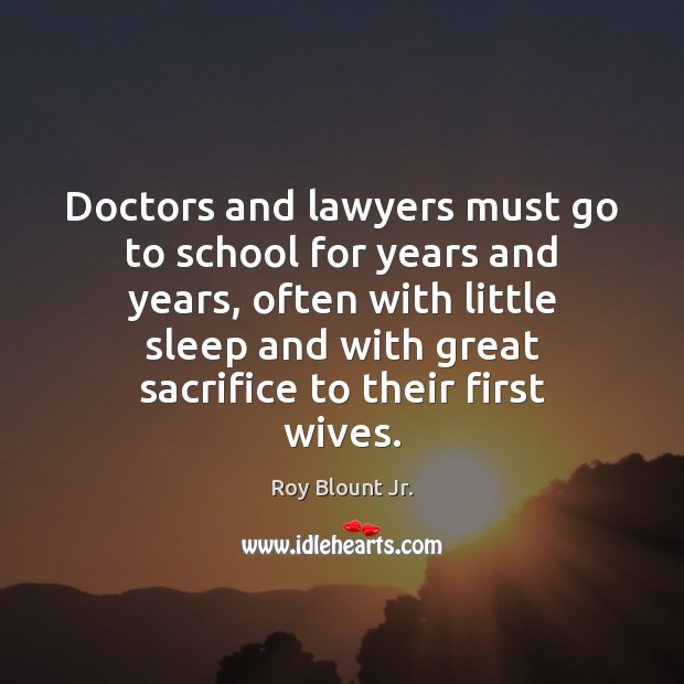 Doctors and lawyers must go to school for years and years, often Roy Blount Jr. Picture Quote