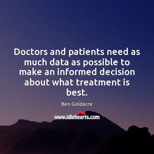 Doctors and patients need as much data as possible to make an Ben Goldacre Picture Quote