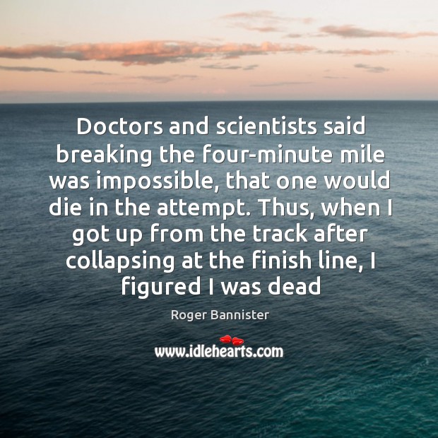 Doctors and scientists said breaking the four-minute mile was impossible, that one Image