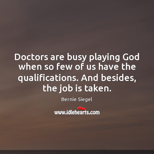 Doctors are busy playing God when so few of us have the Bernie Siegel Picture Quote