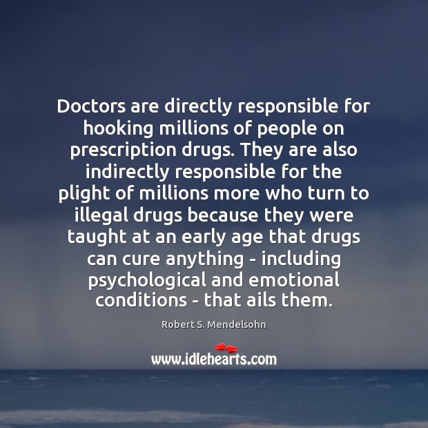Doctors are directly responsible for hooking millions of people on prescription drugs. Robert S. Mendelsohn Picture Quote